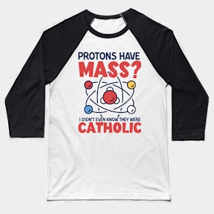 Protons Have Mass I Didn't Even Know They Were Catholic Baseball T-Shirt